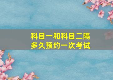 科目一和科目二隔多久预约一次考试