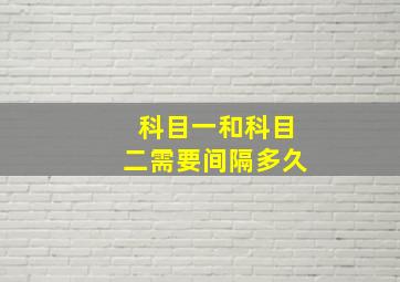 科目一和科目二需要间隔多久