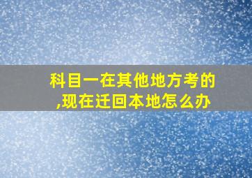 科目一在其他地方考的,现在迁回本地怎么办