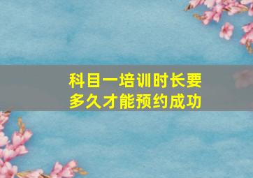 科目一培训时长要多久才能预约成功