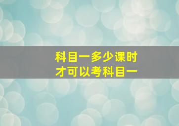 科目一多少课时才可以考科目一