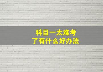 科目一太难考了有什么好办法