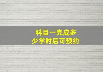 科目一完成多少学时后可预约