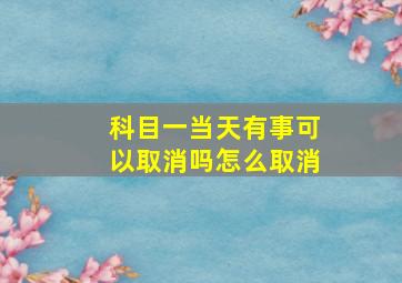 科目一当天有事可以取消吗怎么取消