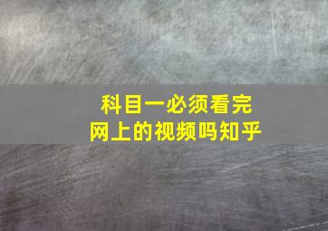 科目一必须看完网上的视频吗知乎