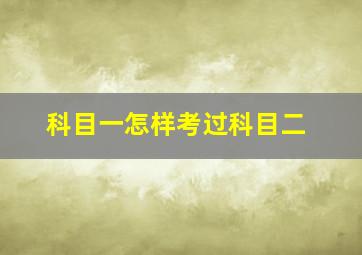 科目一怎样考过科目二