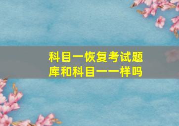 科目一恢复考试题库和科目一一样吗