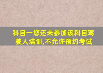 科目一您还未参加该科目驾驶人培训,不允许预约考试