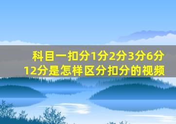 科目一扣分1分2分3分6分12分是怎样区分扣分的视频