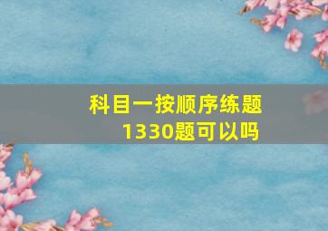 科目一按顺序练题1330题可以吗