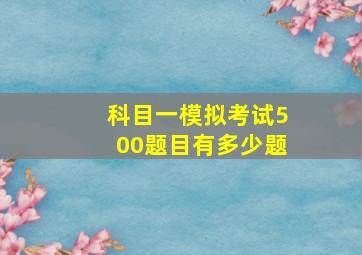 科目一模拟考试500题目有多少题