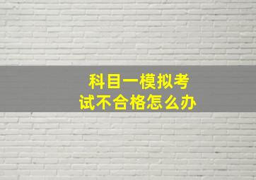 科目一模拟考试不合格怎么办