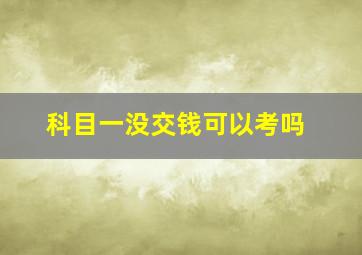 科目一没交钱可以考吗