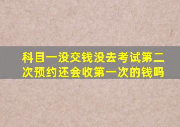 科目一没交钱没去考试第二次预约还会收第一次的钱吗