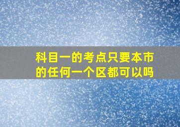 科目一的考点只要本市的任何一个区都可以吗