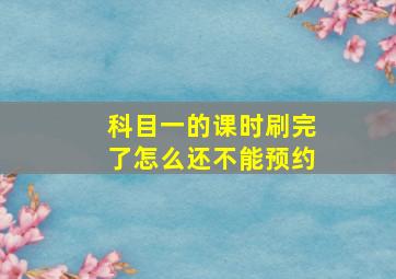 科目一的课时刷完了怎么还不能预约