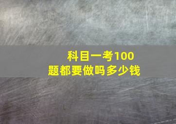 科目一考100题都要做吗多少钱