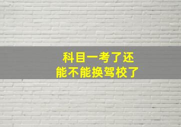 科目一考了还能不能换驾校了