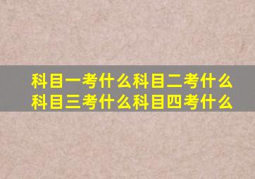 科目一考什么科目二考什么科目三考什么科目四考什么