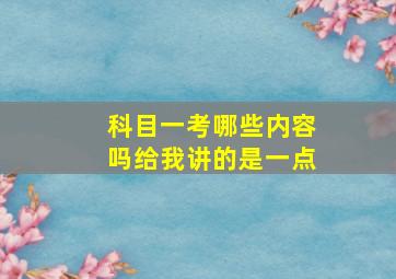 科目一考哪些内容吗给我讲的是一点