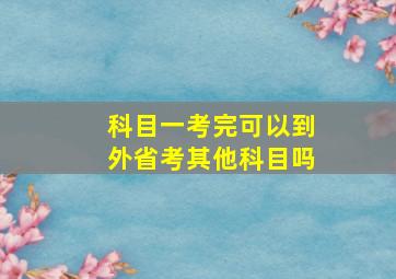 科目一考完可以到外省考其他科目吗