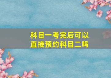 科目一考完后可以直接预约科目二吗