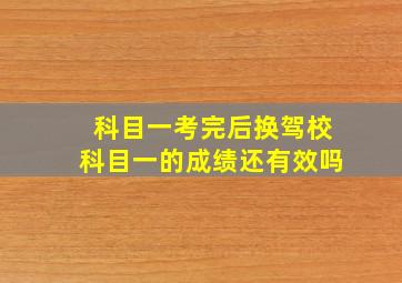 科目一考完后换驾校科目一的成绩还有效吗