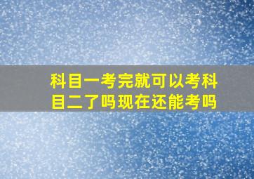 科目一考完就可以考科目二了吗现在还能考吗