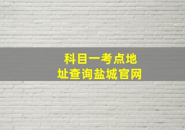 科目一考点地址查询盐城官网