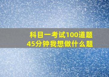 科目一考试100道题45分钟我想做什么题