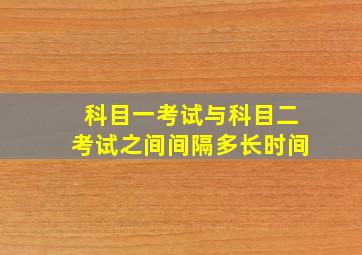 科目一考试与科目二考试之间间隔多长时间