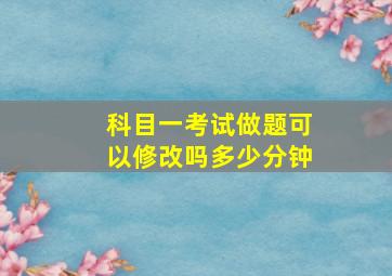 科目一考试做题可以修改吗多少分钟