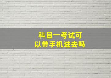 科目一考试可以带手机进去吗