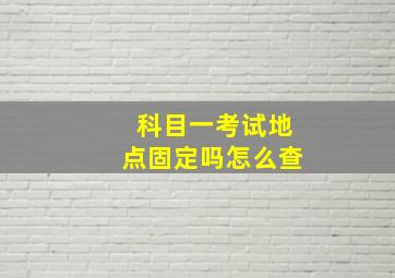 科目一考试地点固定吗怎么查