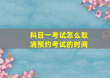 科目一考试怎么取消预约考试的时间