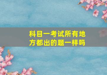 科目一考试所有地方都出的题一样吗