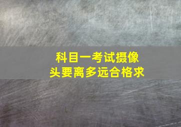 科目一考试摄像头要离多远合格求