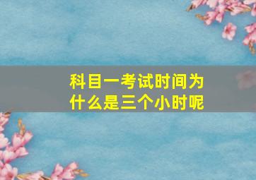 科目一考试时间为什么是三个小时呢