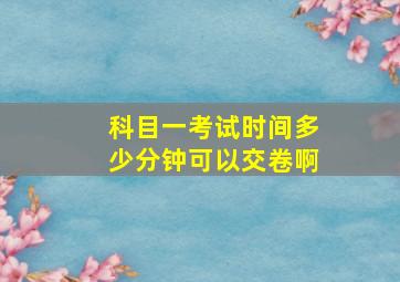 科目一考试时间多少分钟可以交卷啊