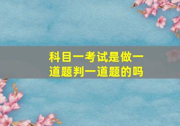 科目一考试是做一道题判一道题的吗