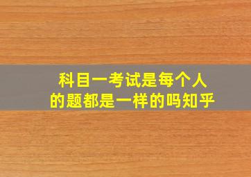 科目一考试是每个人的题都是一样的吗知乎