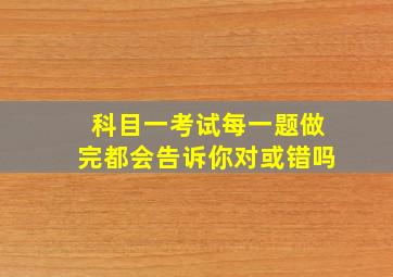 科目一考试每一题做完都会告诉你对或错吗