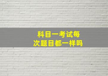 科目一考试每次题目都一样吗