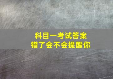 科目一考试答案错了会不会提醒你