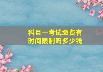 科目一考试缴费有时间限制吗多少钱