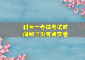 科目一考试考试时间到了没有点交卷