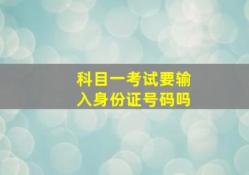 科目一考试要输入身份证号码吗