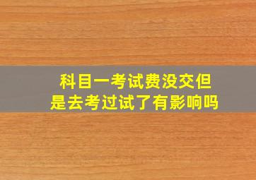 科目一考试费没交但是去考过试了有影响吗