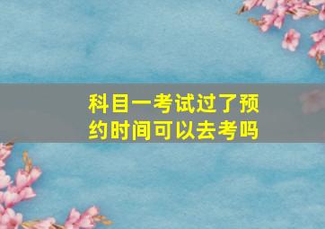 科目一考试过了预约时间可以去考吗