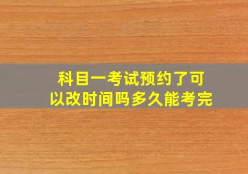 科目一考试预约了可以改时间吗多久能考完